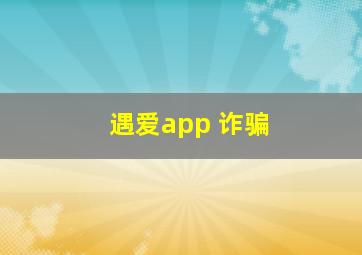 遇爱app 诈骗